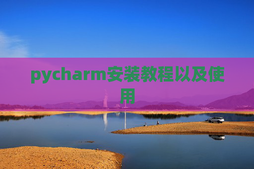 pycharm安装教程以及使用 pycharm安装教程以及使用